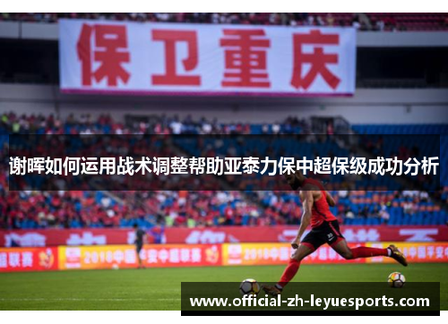 谢晖如何运用战术调整帮助亚泰力保中超保级成功分析