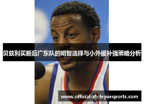 贝兹利买断后广东队的明智选择与小外援补强策略分析