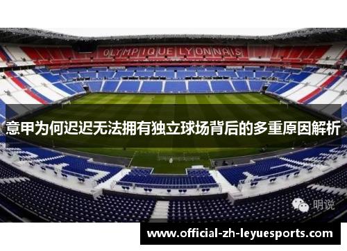 意甲为何迟迟无法拥有独立球场背后的多重原因解析 意甲为何迟迟无法拥有独立球场背后的多重原因解析