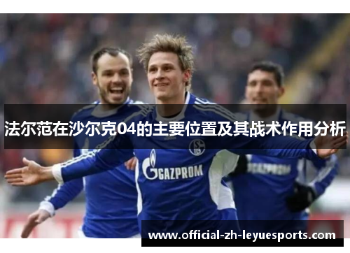 法尔范在沙尔克04的主要位置及其战术作用分析 法尔范在沙尔克04的主要位置及其战术作用分析