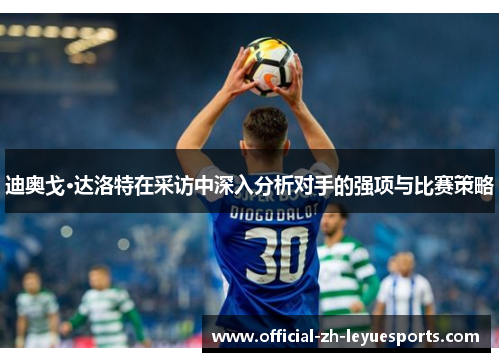 迪奥戈·达洛特在采访中深入分析对手的强项与比赛策略