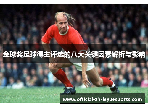 金球奖足球得主评选的八大关键因素解析与影响 金球奖足球得主评选的八大关键因素解析与影响