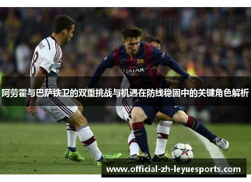 阿劳霍与巴萨铁卫的双重挑战与机遇在防线稳固中的关键角色解析 阿劳霍与巴萨铁卫的双重挑战与机遇在防线稳固中的关键角色解析