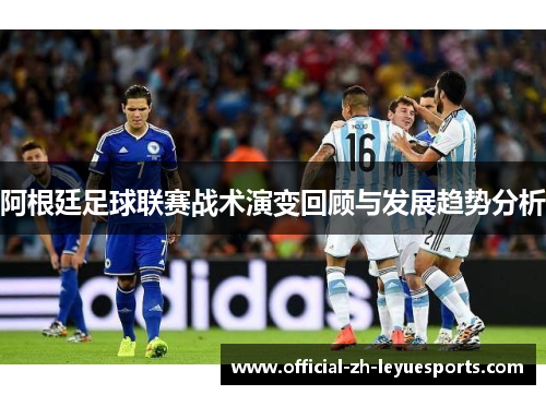 阿根廷足球联赛战术演变回顾与发展趋势分析