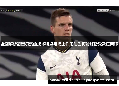 全面解析洛塞尔索的技术特点与场上作用他为何始终备受教练青睐
