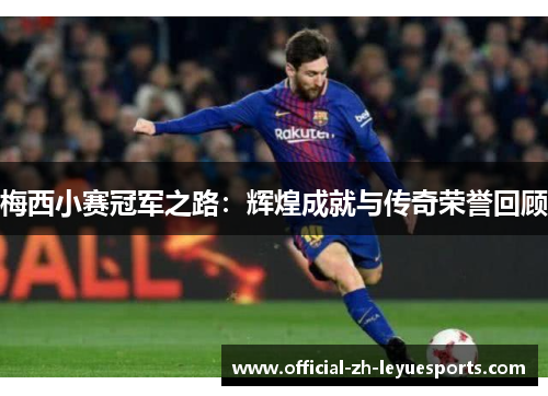 梅西小赛冠军之路：辉煌成就与传奇荣誉回顾