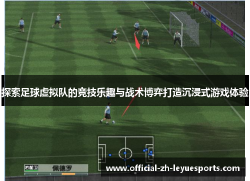 探索足球虚拟队的竞技乐趣与战术博弈打造沉浸式游戏体验