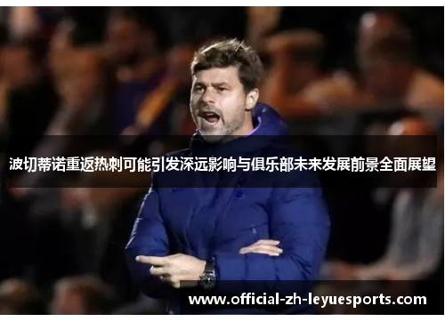 波切蒂诺重返热刺可能引发深远影响与俱乐部未来发展前景全面展望 波切蒂诺重返热刺可能引发深远影响与俱乐部未来发展前景全面展望