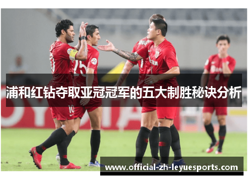 浦和红钻夺取亚冠冠军的五大制胜秘诀分析 浦和红钻夺取亚冠冠军的五大制胜秘诀分析