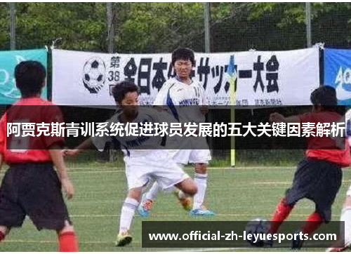阿贾克斯青训系统促进球员发展的五大关键因素解析