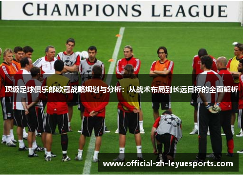 顶级足球俱乐部欧冠战略规划与分析：从战术布局到长远目标的全面解析