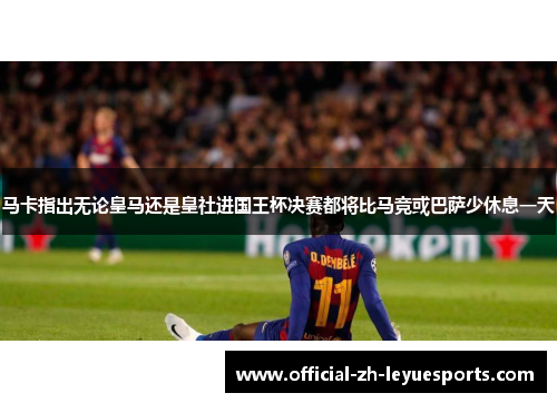 马卡指出无论皇马还是皇社进国王杯决赛都将比马竞或巴萨少休息一天