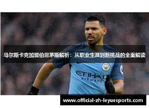 马尔斯卡克加盟伯恩茅斯解析：从职业生涯到新挑战的全面解读