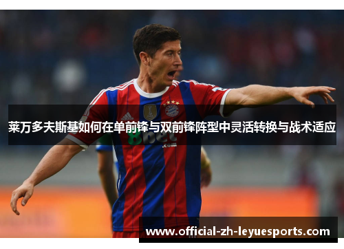 莱万多夫斯基如何在单前锋与双前锋阵型中灵活转换与战术适应