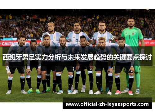 西班牙男足实力分析与未来发展趋势的关键要点探讨