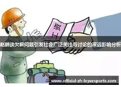 赵鹏谈欠薪问题引发社会广泛关注与讨论的深远影响分析