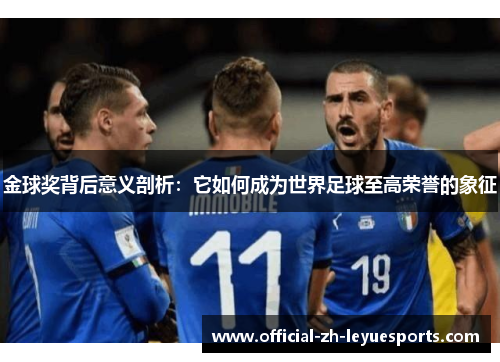 金球奖背后意义剖析:它如何成为世界足球至高荣誉的象征 金球奖背后意义剖析:它如何成为世界足球至高荣誉的象征