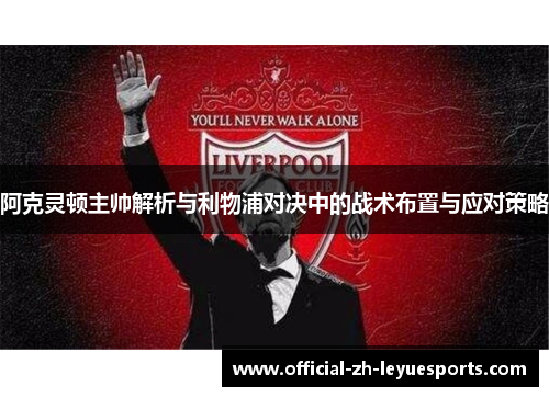 阿克灵顿主帅解析与利物浦对决中的战术布置与应对策略