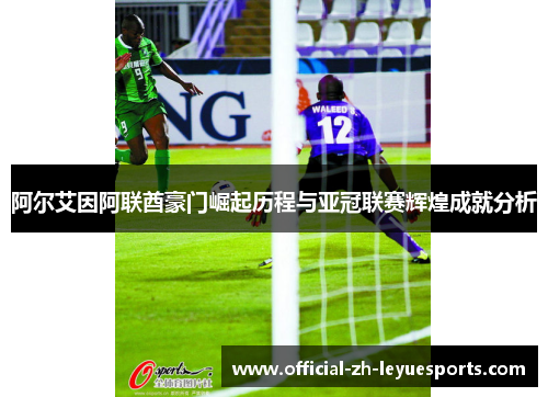 阿尔艾因阿联酋豪门崛起历程与亚冠联赛辉煌成就分析 阿尔艾因阿联酋豪门崛起历程与亚冠联赛辉煌成就分析