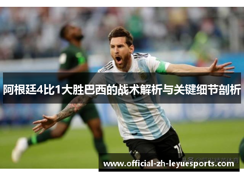 阿根廷4比1大胜巴西的战术解析与关键细节剖析 阿根廷4比1大胜巴西的战术解析与关键细节剖析