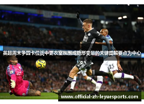 英超周末争四卡位战中更衣室氛围成隐形变量的关键图解要点为中心 英超周末争四卡位战中更衣室氛围成隐形变量的关键图解要点为中心