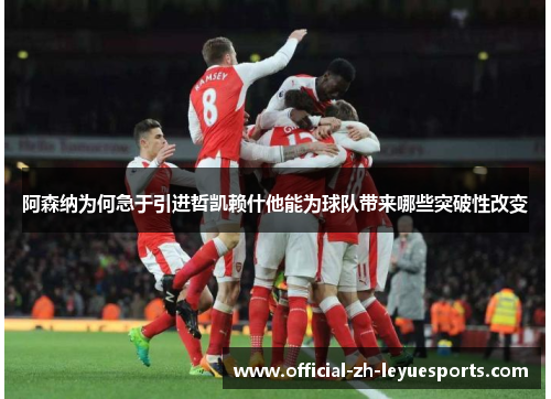 阿森纳为何急于引进哲凯赖什他能为球队带来哪些突破性改变