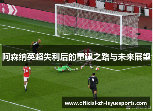 阿森纳英超失利后的重建之路与未来展望