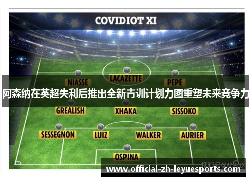 阿森纳在英超失利后推出全新青训计划力图重塑未来竞争力