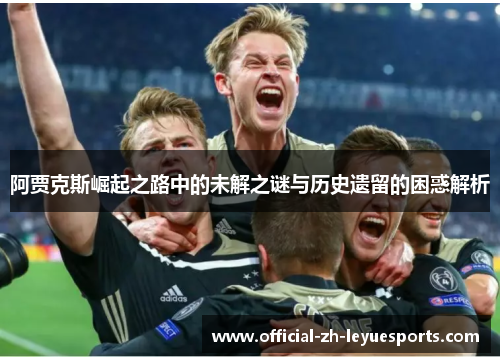 阿贾克斯崛起之路中的未解之谜与历史遗留的困惑解析