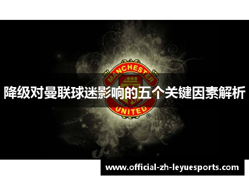 降级对曼联球迷影响的五个关键因素解析 降级对曼联球迷影响的五个关键因素解析