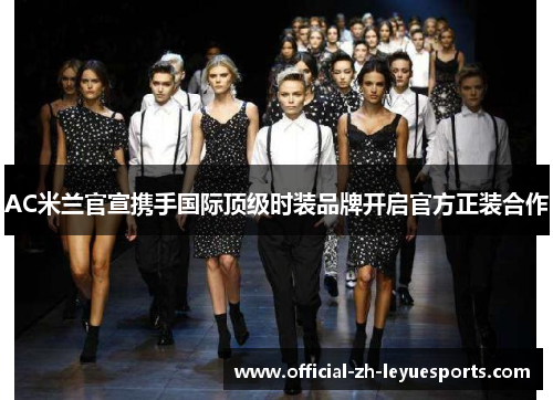 AC米兰官宣携手国际顶级时装品牌开启官方正装合作 AC米兰官宣携手国际顶级时装品牌开启官方正装合作