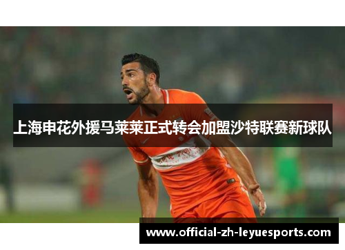 上海申花外援马莱莱正式转会加盟沙特联赛新球队