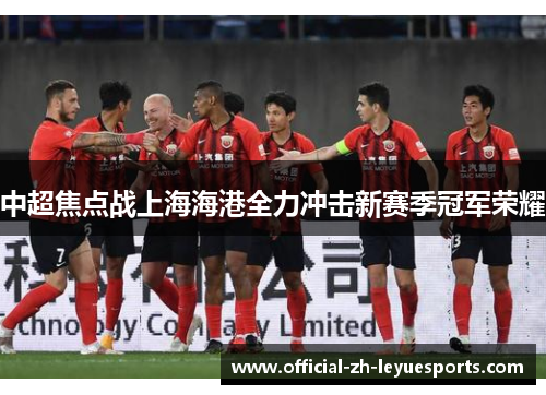中超焦点战上海海港全力冲击新赛季冠军荣耀 中超焦点战上海海港全力冲击新赛季冠军荣耀