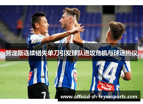 努涅斯连续错失单刀引发球队进攻危机与球迷热议