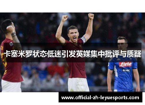 卡塞米罗状态低迷引发英媒集中批评与质疑 卡塞米罗状态低迷引发英媒集中批评与质疑