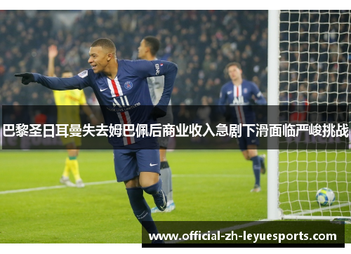 巴黎圣日耳曼失去姆巴佩后商业收入急剧下滑面临严峻挑战 巴黎圣日耳曼失去姆巴佩后商业收入急剧下滑面临严峻挑战