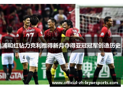 浦和红钻力克利雅得新月夺得亚冠冠军创造历史