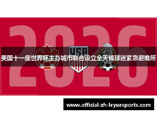 美国十一座世界杯主办城市联合设立全天候球迷紧急避难所