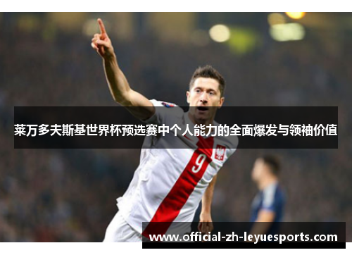 莱万多夫斯基世界杯预选赛中个人能力的全面爆发与领袖价值