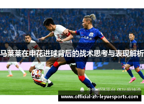 马莱莱在申花进球背后的战术思考与表现解析