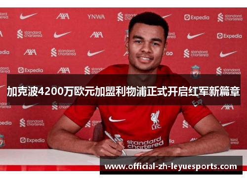 加克波4200万欧元加盟利物浦正式开启红军新篇章