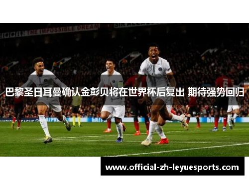 巴黎圣日耳曼确认金彭贝将在世界杯后复出 期待强势回归