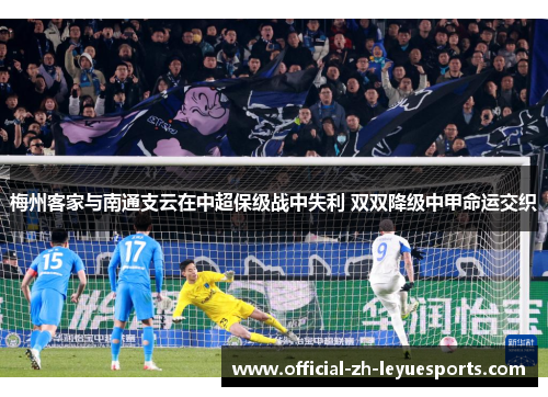 梅州客家与南通支云在中超保级战中失利 双双降级中甲命运交织