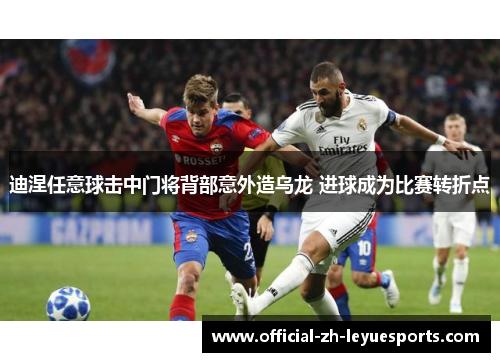 迪涅任意球击中门将背部意外造乌龙 进球成为比赛转折点