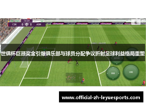 世俱杯巨额奖金引爆俱乐部与球员分配争议折射足球利益格局重塑