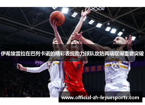 伊希埃雷拉在巴列卡诺的精彩表现助力球队攻防两端取得重要突破 伊希埃雷拉在巴列卡诺的精彩表现助力球队攻防两端取得重要突破