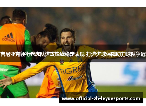 吉尼亚克领衔老虎队进攻锋线稳定表现 打造进球保障助力球队争冠 吉尼亚克领衔老虎队进攻锋线稳定表现 打造进球保障助力球队争冠